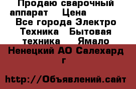 Продаю сварочный аппарат  › Цена ­ 3 000 - Все города Электро-Техника » Бытовая техника   . Ямало-Ненецкий АО,Салехард г.